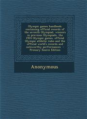 Olympic Games Handbook; Containing Official Records of the Seventh Olympiad, Winners in Previous Olympiads, the 1924 Olympic Games, Official Olympic a,1287804888,9781287804888