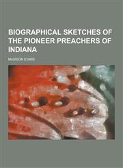Biographical Sketches of the Pioneer Preachers of Indiana,1230224289,9781230224282