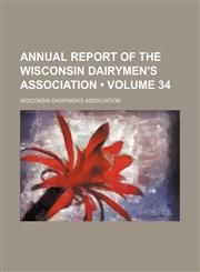 Annual report of the Wisconsin Dairymen's Association (Volume 34),1154304078,9781154304077