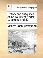 History and antiquities of the county of Norfolk. ...  Volume 5 of 10,1140898264,9781140898269