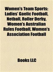 Women's Team Sports Ladies' Gaelic Football, Netball, Roller Derby, Women's Australian Rules Football, Women's Association Football,1158224745,9781158224746