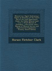 Mineral Law Digest Embracing a Digest of Decisions of the Courts and of the Land Department, Under the Public Mineral Land Laws A Brief Manual of Pro,129572829X,9781295728299