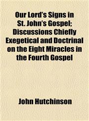 Our Lord's Signs in St. John's Gospel; Discussions Chiefly Exegetical and Doctrinal on the Eight Miracles in the Fourth Gospel,1154806421,9781154806427