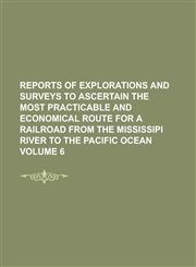 Reports of explorations and surveys to ascertain the most practicable and economical route for a railroad from the Mississipi River to the Pacific Ocean Volume 6,1230104429,9781230104423
