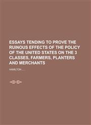 Essays Tending to Prove the Ruinous Effects of the Policy of the United States on the 3 Classes, Farmers, Planters and Merchants,1234398486,9781234398484