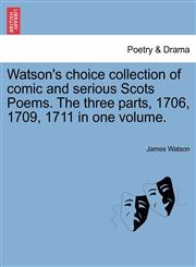 Watson's choice collection of comic and serious Scots Poems. The three parts, 1706, 1709, 1711 in one volume.,1241134200,9781241134204