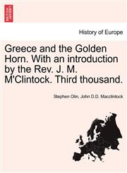 Greece and the Golden Horn. With an introduction by the Rev. J. M. M'Clintock. Third thousand.,1241598509,9781241598501
