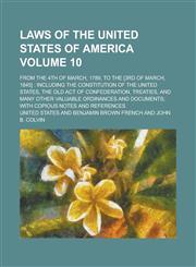 Laws of the United States of America; From the 4th of March, 1789, to the [3rd of March, 1845] Including the Constitution of the United States, the Old Act of Confederation, Treaties, and Many Other Valuable Ordinances and Volume 10,1230035966,9781230035963