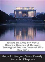 Prepare the Army for War A Historical Overview of the Army Training and Doctrine Command 1973-1993, Part 7,1288732368,9781288732364