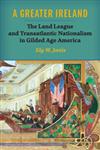 A Greater Ireland The Land League and Transatlantic Nationalism in Gilded Age America,0299301230,9780299301231