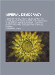 Imperial Democracy; A Study of the Relation of Government by the People, Equality Before the Law, and Other Tenets of Democracy, to the Demands of A V,1459083571,9781459083578