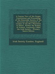 A   Concise View of the Origin, Constitution and Proceedings of the Honorable Society of the Governor and Assistants of London of the New Plantation I,1287445918,9781287445913