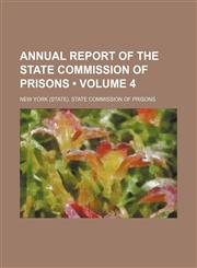 Annual Report of the State Commission of Prisons (Volume 4),1154133311,9781154133318