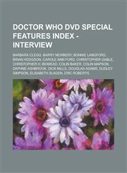 Doctor Who DVD Special Features Index - Interview Barbara Clegg, Barry Newbery, Bonnie Langford, Brian Hodgson, Carole Ann Ford, Christopher Gable, Christopher H. Bidmead, Colin Baker, Colin Mapson, Daphne Ashbrook, Dick Mills,1234731983,9781234731984
