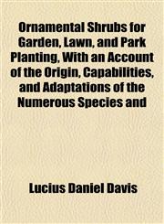 Ornamental Shrubs for Garden, Lawn, and Park Planting, With an Account of the Origin, Capabilities, and Adaptations of the Numerous Species and,1152681214,9781152681217