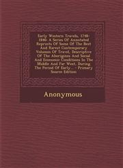 Early Western Travels, 1748-1846 A Series Of Annotated Reprints Of Some Of The Best And Rarest Contemporary Volumes Of Travel, Descriptive Of The Aborigines And Social And Economic Conditions In The Middle And Far West, During The Period Of Early... - Pr,1294101722,9781294101727