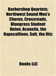 Barbershop Quartet Introduction Northwest Sound Men's Chorus, Crossroads, Bluegrass Student Union, Acoustix, the Rapscallions, Salt, the Ritz,1155322738,9781155322735