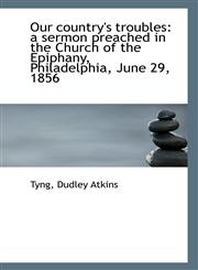 Our country's troubles a sermon preached in the Church of the Epiphany, Philadelphia, June 29, 1856,1113290420,9781113290427