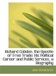Richard Cobden, the Apostle of Free Trade His Political Career and Public Services, a Biography,1103385070,9781103385072