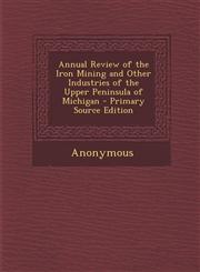 Annual Review of the Iron Mining and Other Industries of the Upper Peninsula of Michigan - Primary Source Edition,1287976387,9781287976387