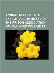 Annual Report of the Executive Committee of the Prison Association of New York Volume 23,1154273830,9781154273830