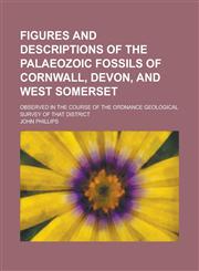 Figures and descriptions of the Palaeozoic fossils of Cornwall, Devon, and West Somerset; observed in the course of the Ordnance Geological Survey of that district,1230184406,9781230184401