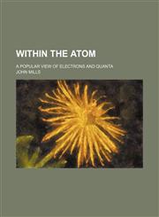 Within the Atom; A Popular View of Electrons and Quanta,1150323728,9781150323720