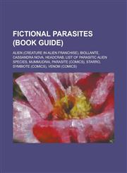 Fictional Parasites (Book Guide) Alien (Creature in Alien Franchise), Biollante, Cassandra Nova, Headcrab, List of Parasitic Alien Species, Mummudrai,1230757139,9781230757131