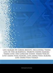 Articles On Live Albums By Greek Artists, including Yanni Live At The Acropolis, Tribute (yanni Album), Yanni Live! The Concert Event, Yanni Voices, Live! (anna Vissi Album), Live (anna Vissi Album), Live (anna Vissi Video),1244943053,9781244943056
