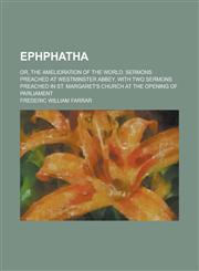 Ephphatha; Or, the Amelioration of the World. Sermons Preached at Westminster Abbey, with Two Sermons Preached in St. Margaret's Church at the Opening,1151151726,9781151151728
