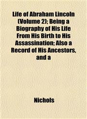 Life of Abraham Lincoln (Volume 2); Being a Biography of His Life From His Birth to His Assassination; Also a Record of His Ancestors, and a,1153001756,9781153001755