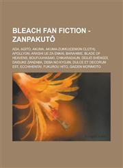 Bleach Fan Fiction - Zanpakut ADA, Agito, Akuma, Akuma-Zukku(demon Cloth), Apollyon, Arashi Ue Za Enkai, Barahime, Blade of Heavens, Boufuuhasaki, C,123465119X,9781234651190