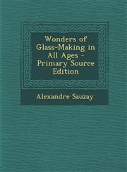 Wonders of Glass-Making in All Ages - Primary Source Edition,1294519654,9781294519652