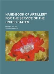 Hand-Book of Artillery for the Service of the United States; (Army & Militia).,1150555831,9781150555831