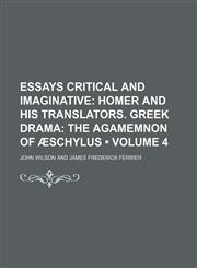 Essays Critical and Imaginative (Volume 4); Homer and His Translators. Greek Drama the Agamemnon of Æschylus,1153944677,9781153944670