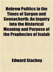 Hebrew Politics in the Times of Sargon and Sennacherib; An Inquiry Into the Historical Meaning and Purpose of the Prophecies of Isaiah,1154724794,9781154724790
