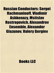 Russian Conductors Sergei Rachmaninoff, Vladimir Ashkenazy, Mstislav Rostropovich, Alexandrov Ensemble, Alexander Glazunov, Valery Gergiev,1155394526,9781155394527