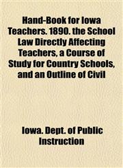 Hand-Book for Iowa Teachers. 1890. the School Law Directly Affecting Teachers, a Course of Study for Country Schools, and an Outline of Civil,1152935186,9781152935181