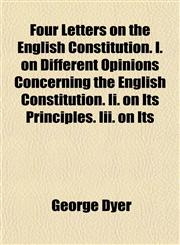 Four Letters on the English Constitution. I. on Different Opinions Concerning the English Constitution. Ii. on Its Principles. Iii. on Its,1152465481,9781152465480
