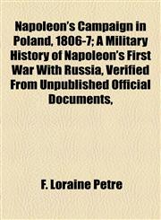 Napoleon's Campaign in Poland, 1806-7; A Military History of Napoleon's First War With Russia, Verified From Unpublished Official Documents,,1154793591,9781154793598