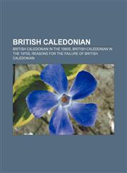 British Caledonian British Caledonian in the 1980s, British Caledonian in the 1970s, Reasons for the failure of British Caledonian,1155764471,9781155764474
