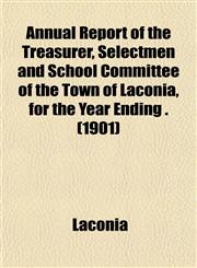 Annual Report of the Treasurer, Selectmen and School Committee of the Town of Laconia, for the Year Ending . (1901),1153285487,9781153285483
