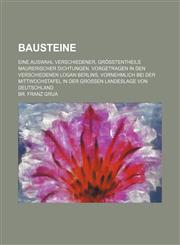 Bausteine; Eine Auswahl verschiedener, größtentheils maurerischer Dichtungen. Vorgetragen in den verschiedenen Logan Berlins, vornehmlich bei der Mittwochstafel in der großen Landeslage von Deutschland,1235959147,9781235959141