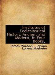 Institutes of Ecclesiastical History, Ancient and Modern, in Four Books,,1116382997,9781116382990
