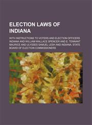 Election Laws of Indiana; With Instructions to Voters and Election Officers,1459069021,9781459069022