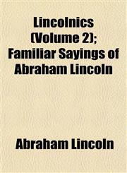 Lincolnics (Volume 2); Familiar Sayings of Abraham Lincoln,115300691X,9781153006910