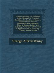 Diamond Drilling for Gold and Other Minerals A Practical Handbook on the Use of Modern Diamond Core Drills in Prospecting and Exploiting Mineral-Bear,1294325078,9781294325079