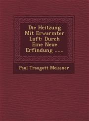 Die Heitzung Mit Erwarmter Luft Durch Eine Neue Erfindung ......,1249478987,9781249478980