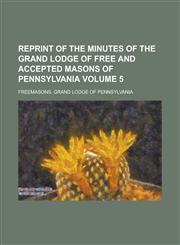 Reprint of the minutes of the Grand Lodge of Free and Accepted Masons of Pennsylvania Volume 5,1230035427,9781230035420
