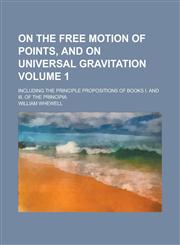 On the free motion of points, and on universal gravitation; including the principle propositions of books I. and III. of the Principia Volume 1,1230173242,9781230173245